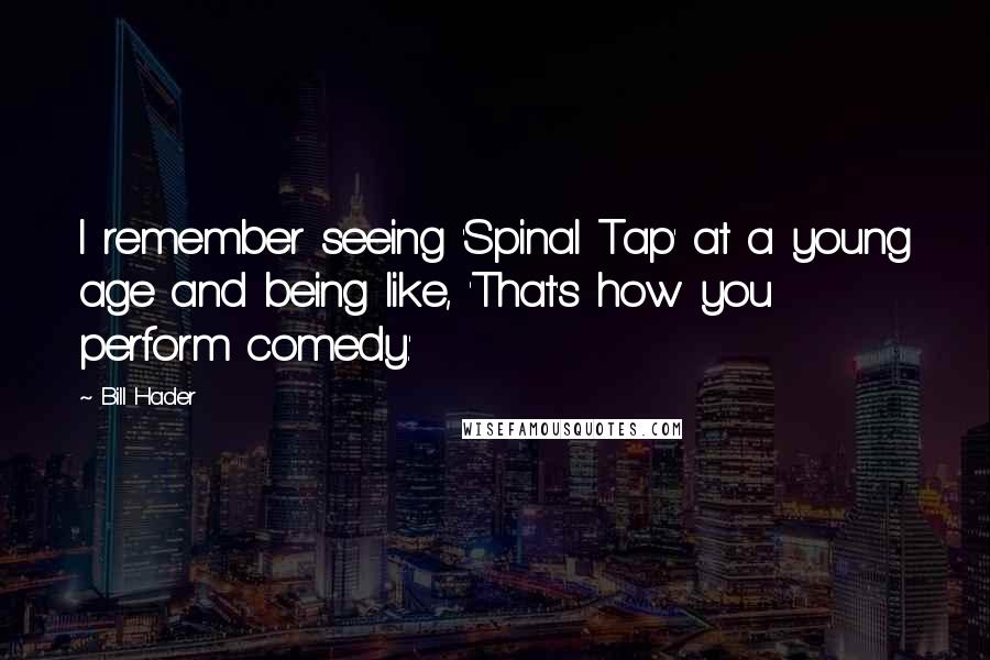 Bill Hader Quotes: I remember seeing 'Spinal Tap' at a young age and being like, 'That's how you perform comedy.'