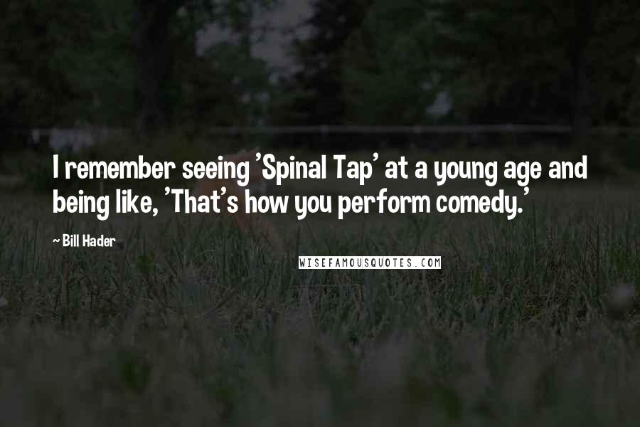 Bill Hader Quotes: I remember seeing 'Spinal Tap' at a young age and being like, 'That's how you perform comedy.'