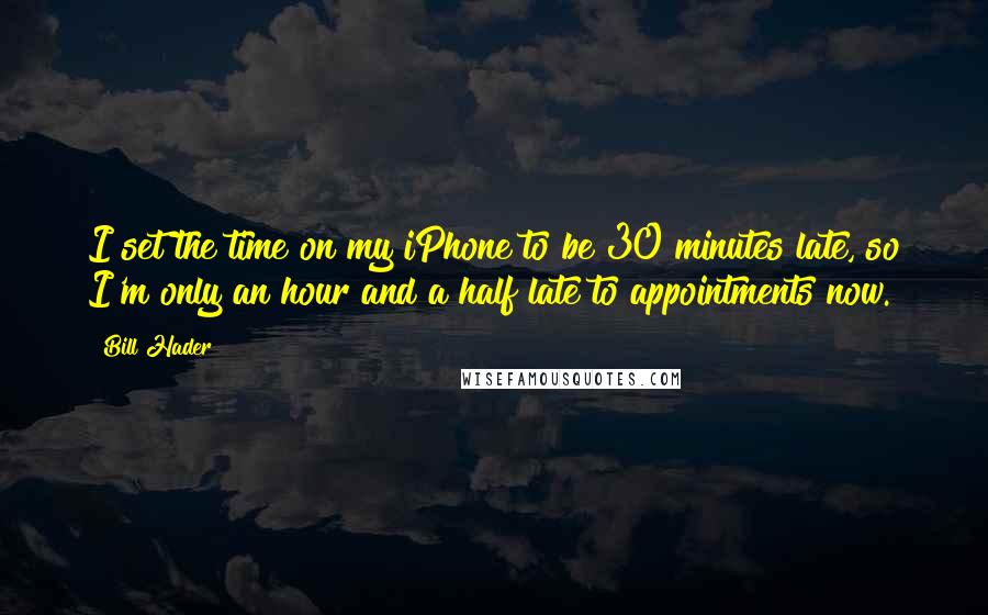 Bill Hader Quotes: I set the time on my iPhone to be 30 minutes late, so I'm only an hour and a half late to appointments now.