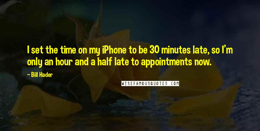 Bill Hader Quotes: I set the time on my iPhone to be 30 minutes late, so I'm only an hour and a half late to appointments now.