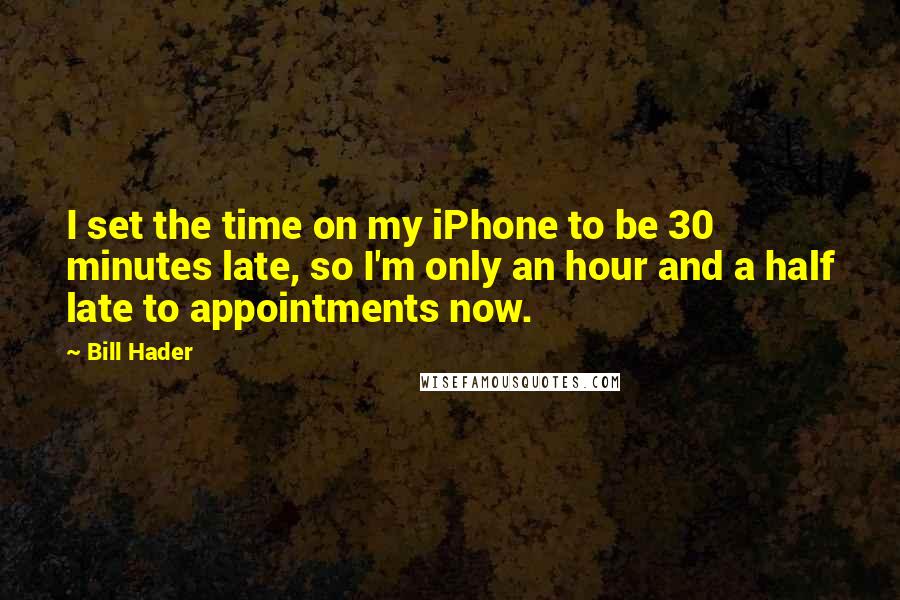 Bill Hader Quotes: I set the time on my iPhone to be 30 minutes late, so I'm only an hour and a half late to appointments now.