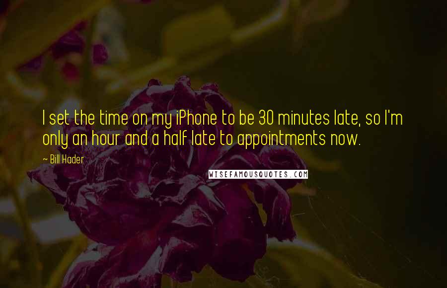 Bill Hader Quotes: I set the time on my iPhone to be 30 minutes late, so I'm only an hour and a half late to appointments now.