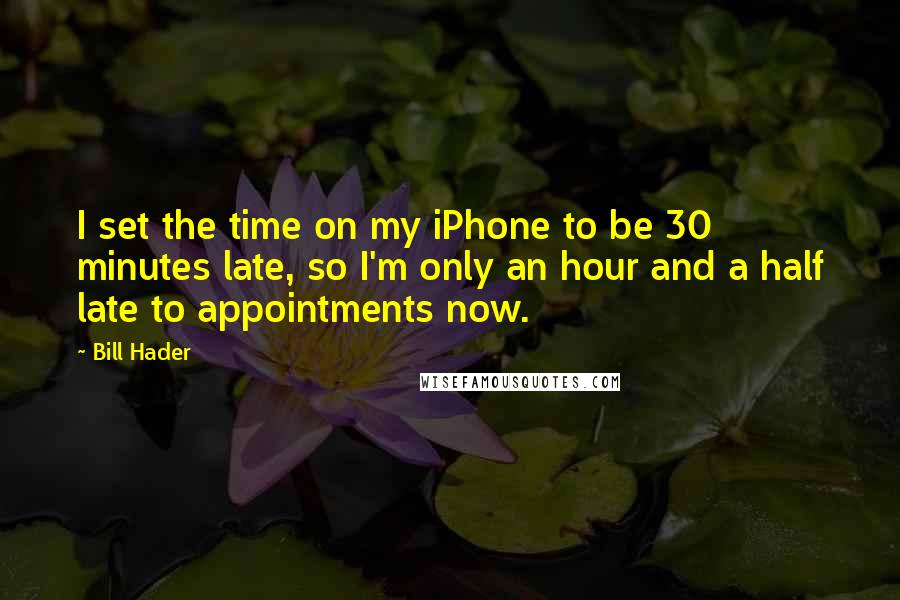Bill Hader Quotes: I set the time on my iPhone to be 30 minutes late, so I'm only an hour and a half late to appointments now.