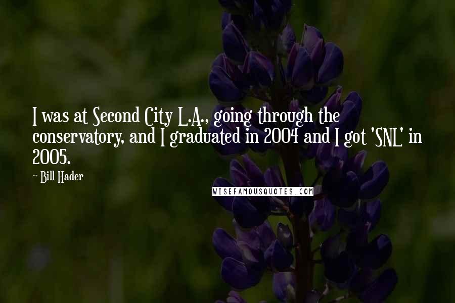 Bill Hader Quotes: I was at Second City L.A., going through the conservatory, and I graduated in 2004 and I got 'SNL' in 2005.