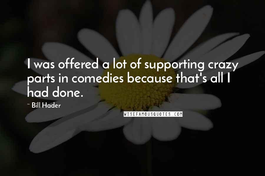 Bill Hader Quotes: I was offered a lot of supporting crazy parts in comedies because that's all I had done.