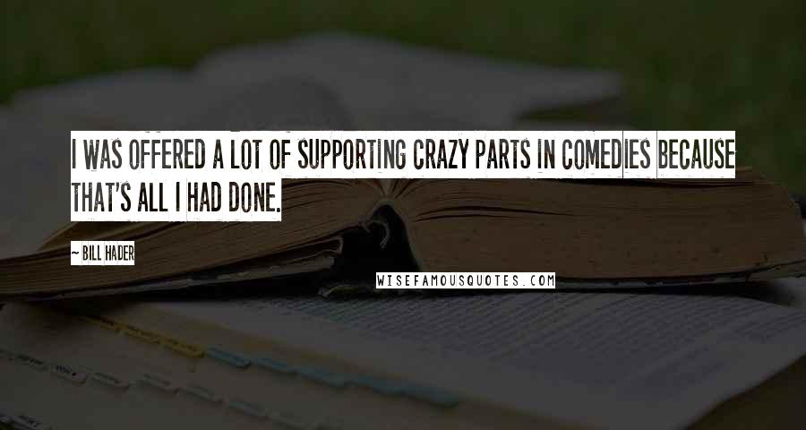 Bill Hader Quotes: I was offered a lot of supporting crazy parts in comedies because that's all I had done.