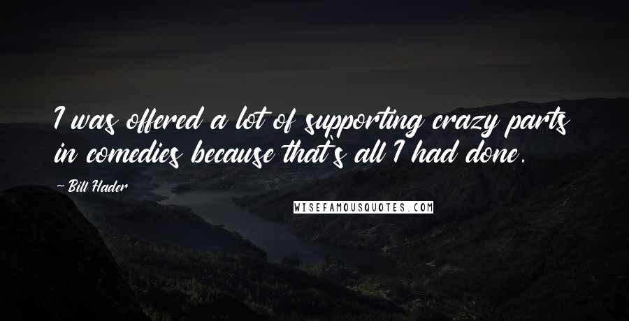 Bill Hader Quotes: I was offered a lot of supporting crazy parts in comedies because that's all I had done.