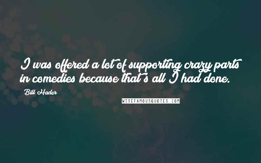 Bill Hader Quotes: I was offered a lot of supporting crazy parts in comedies because that's all I had done.