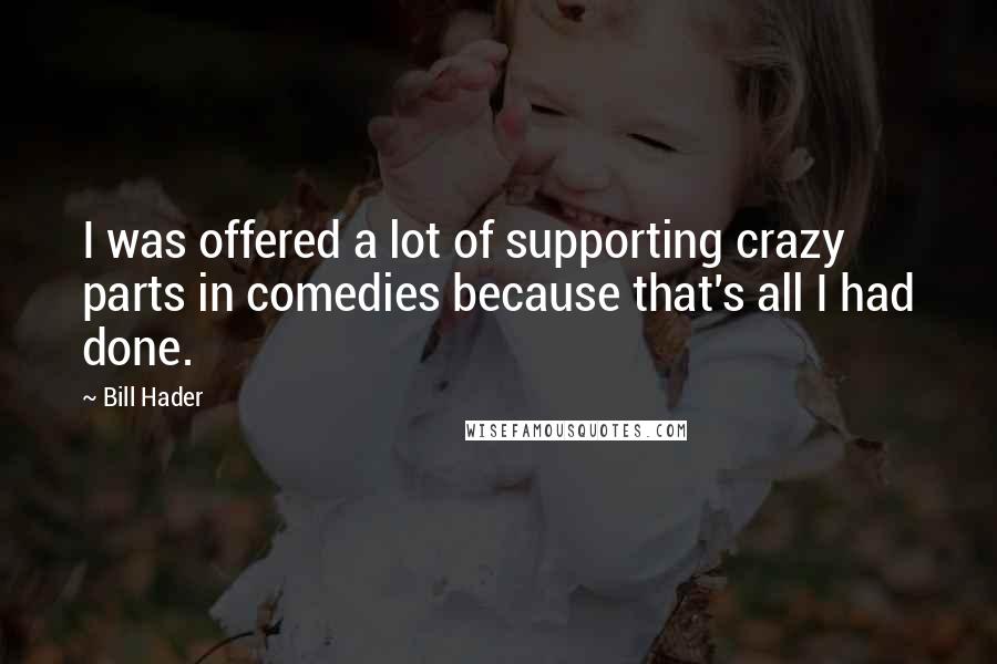 Bill Hader Quotes: I was offered a lot of supporting crazy parts in comedies because that's all I had done.
