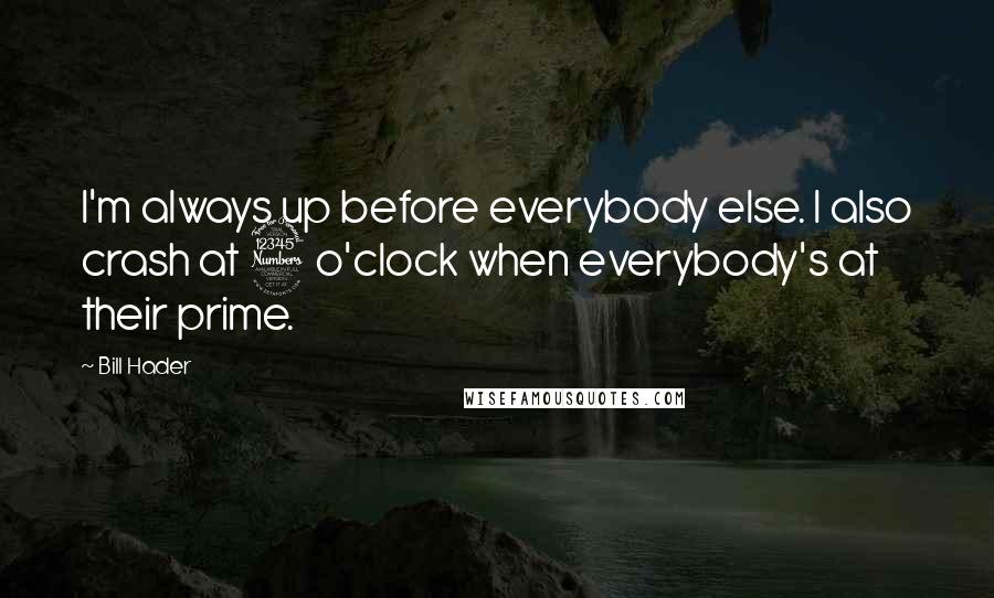 Bill Hader Quotes: I'm always up before everybody else. I also crash at 3 o'clock when everybody's at their prime.