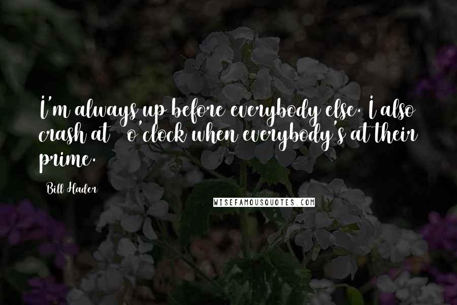 Bill Hader Quotes: I'm always up before everybody else. I also crash at 3 o'clock when everybody's at their prime.