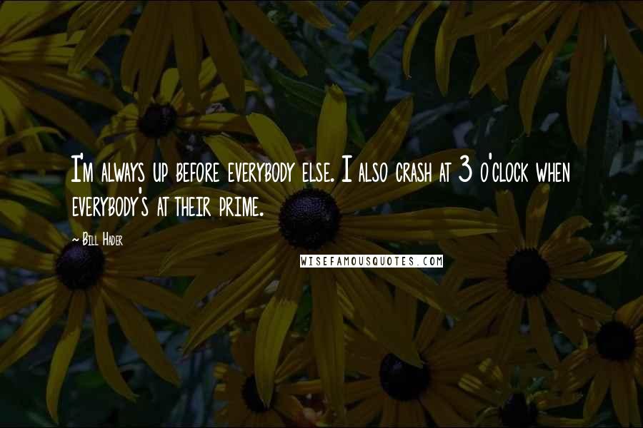 Bill Hader Quotes: I'm always up before everybody else. I also crash at 3 o'clock when everybody's at their prime.