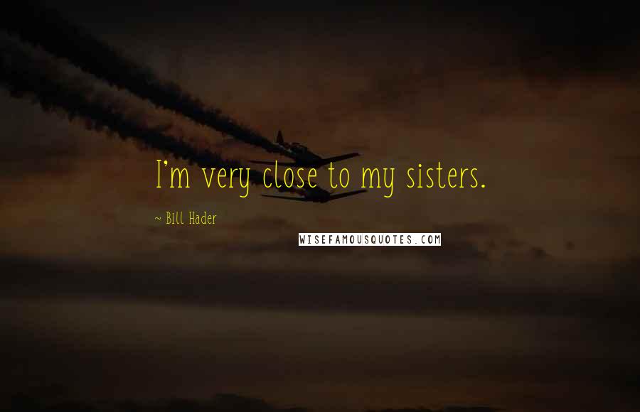 Bill Hader Quotes: I'm very close to my sisters.