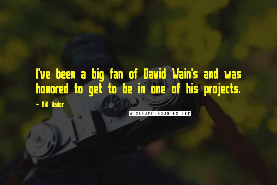 Bill Hader Quotes: I've been a big fan of David Wain's and was honored to get to be in one of his projects.