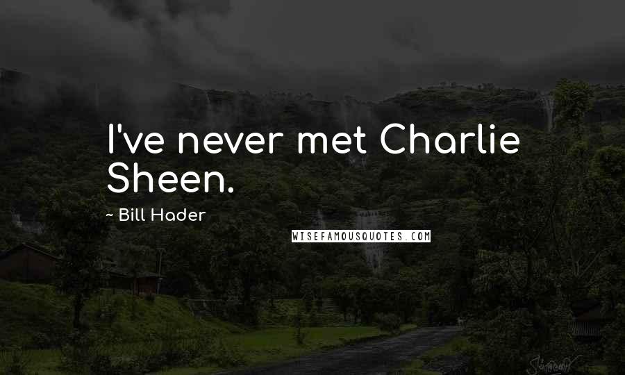 Bill Hader Quotes: I've never met Charlie Sheen.