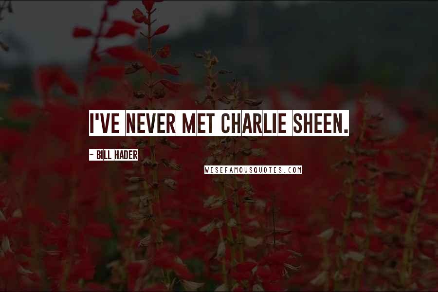 Bill Hader Quotes: I've never met Charlie Sheen.