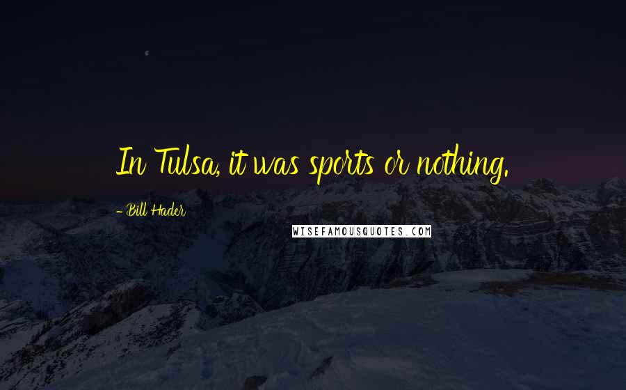 Bill Hader Quotes: In Tulsa, it was sports or nothing.