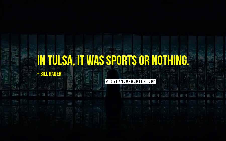 Bill Hader Quotes: In Tulsa, it was sports or nothing.