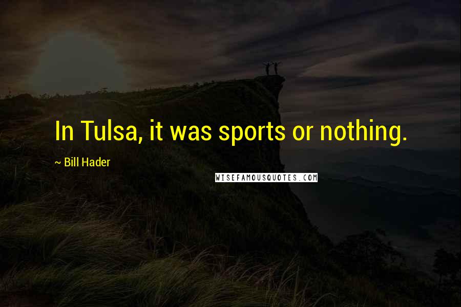 Bill Hader Quotes: In Tulsa, it was sports or nothing.