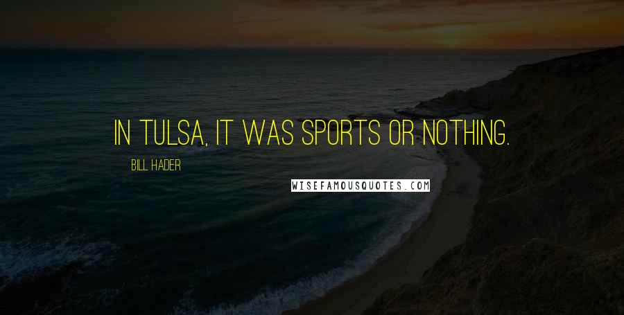 Bill Hader Quotes: In Tulsa, it was sports or nothing.