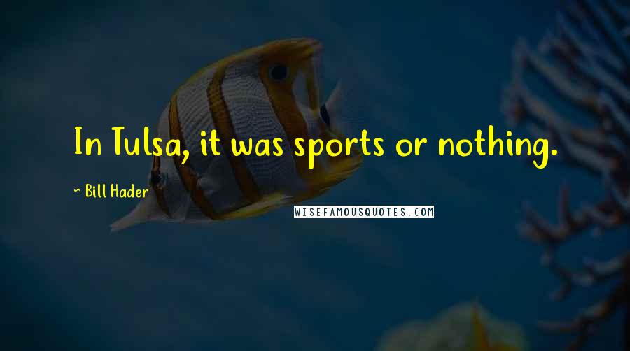 Bill Hader Quotes: In Tulsa, it was sports or nothing.