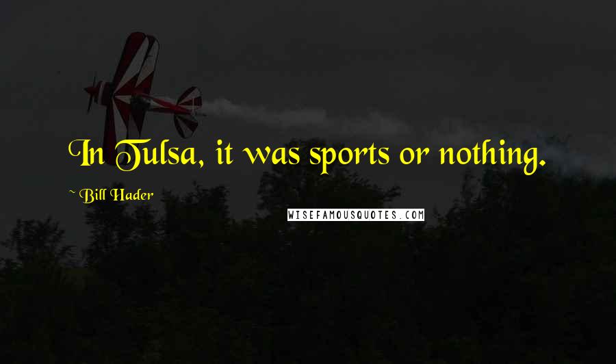 Bill Hader Quotes: In Tulsa, it was sports or nothing.