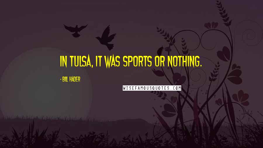 Bill Hader Quotes: In Tulsa, it was sports or nothing.