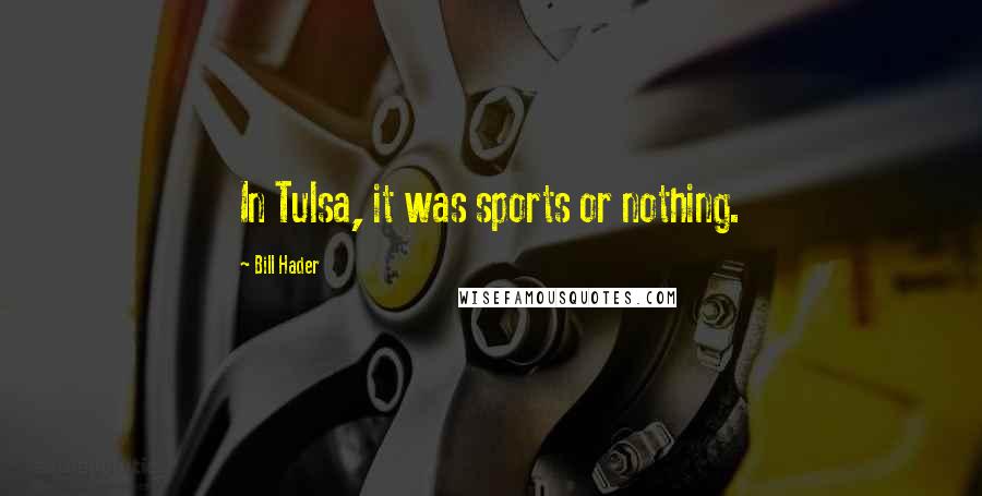 Bill Hader Quotes: In Tulsa, it was sports or nothing.