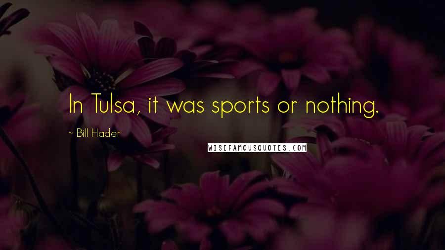 Bill Hader Quotes: In Tulsa, it was sports or nothing.