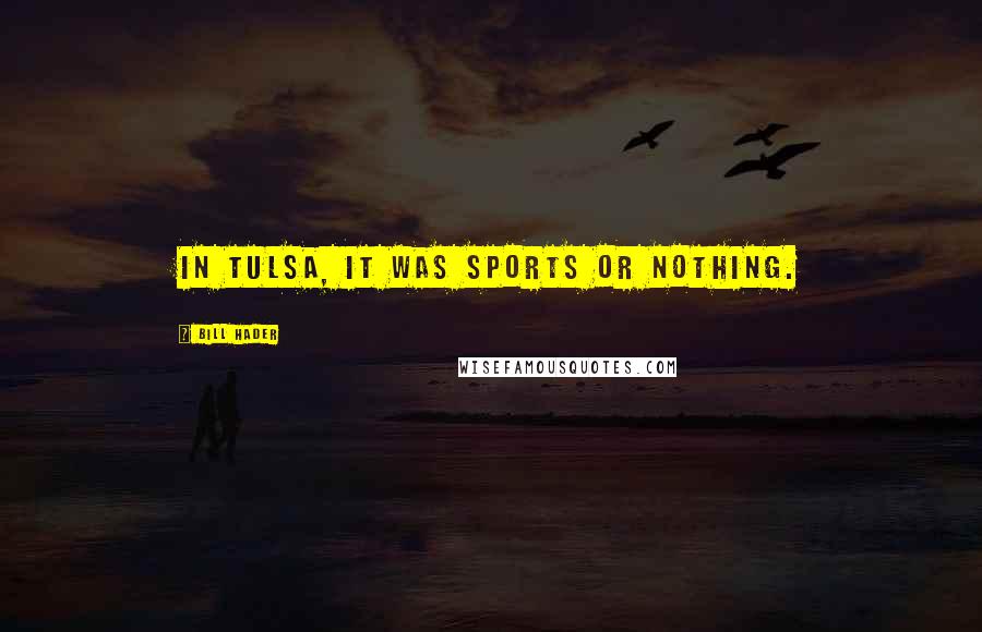 Bill Hader Quotes: In Tulsa, it was sports or nothing.