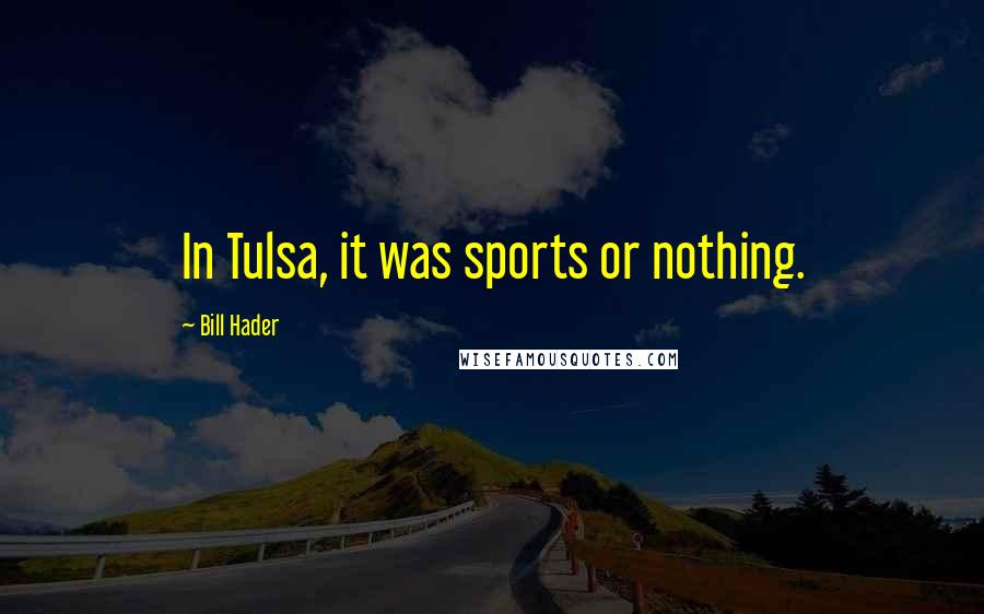 Bill Hader Quotes: In Tulsa, it was sports or nothing.