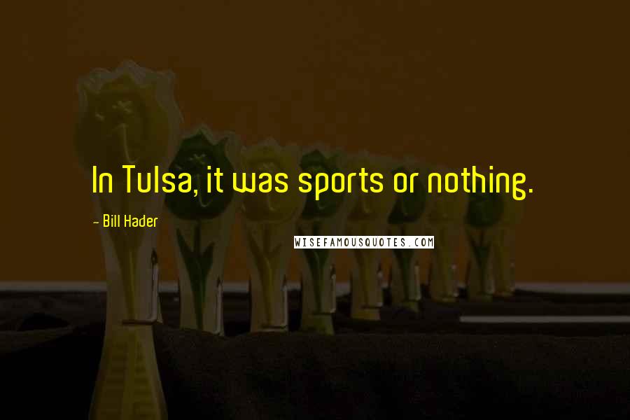 Bill Hader Quotes: In Tulsa, it was sports or nothing.