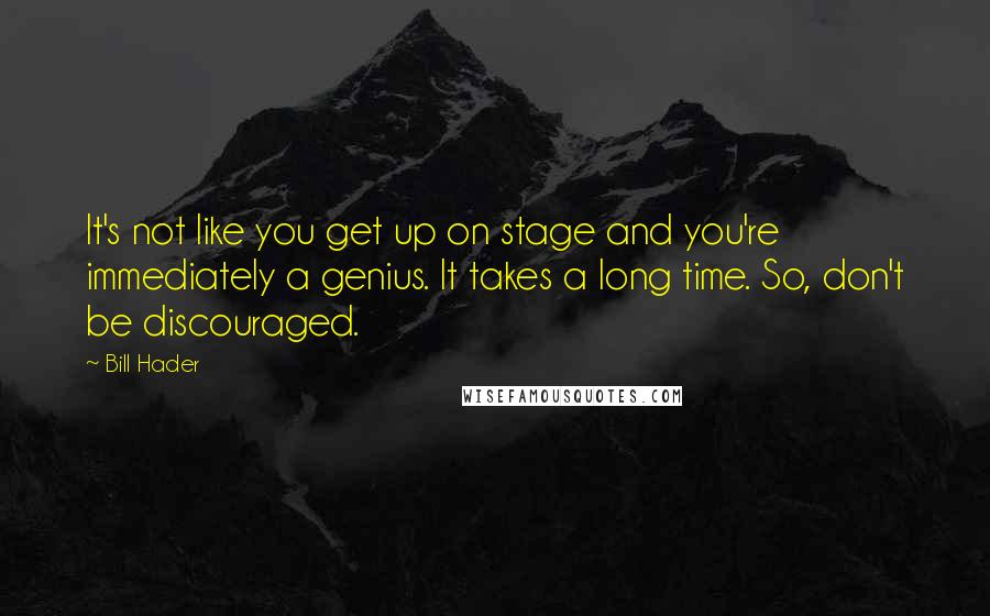 Bill Hader Quotes: It's not like you get up on stage and you're immediately a genius. It takes a long time. So, don't be discouraged.