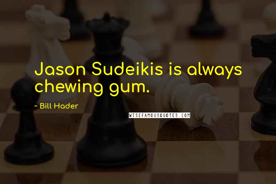Bill Hader Quotes: Jason Sudeikis is always chewing gum.