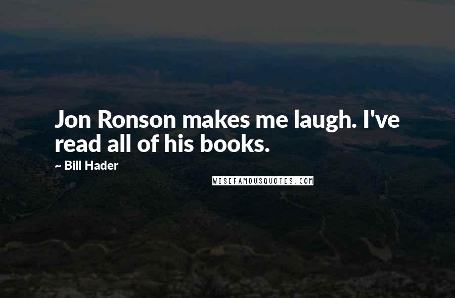 Bill Hader Quotes: Jon Ronson makes me laugh. I've read all of his books.