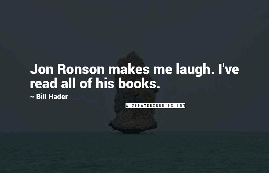 Bill Hader Quotes: Jon Ronson makes me laugh. I've read all of his books.