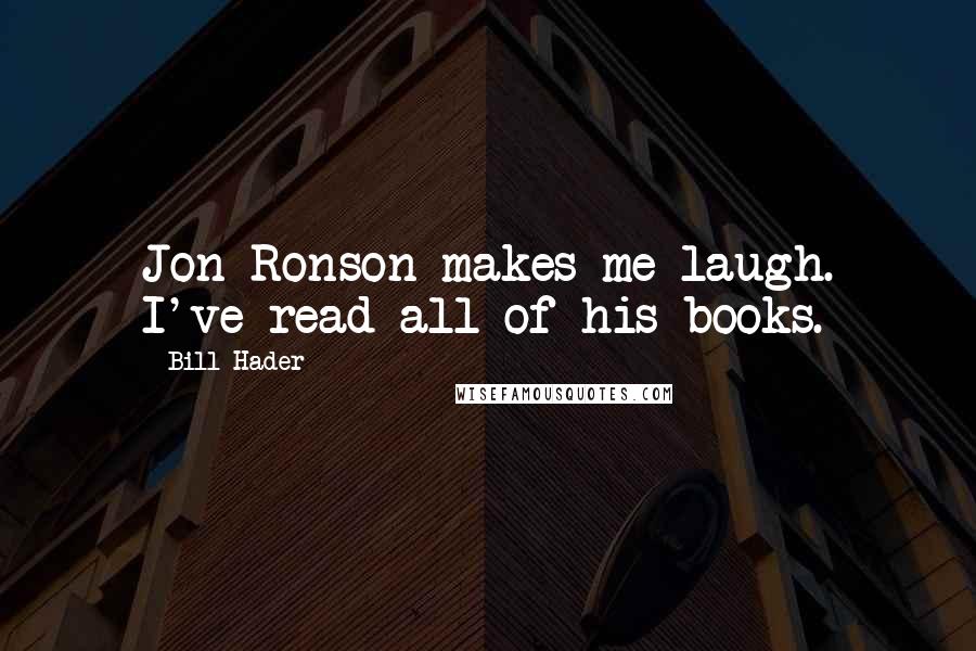 Bill Hader Quotes: Jon Ronson makes me laugh. I've read all of his books.