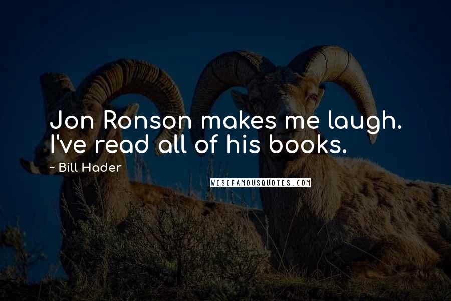 Bill Hader Quotes: Jon Ronson makes me laugh. I've read all of his books.