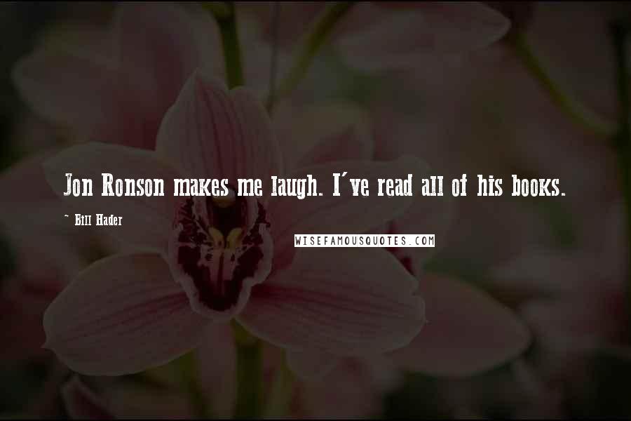 Bill Hader Quotes: Jon Ronson makes me laugh. I've read all of his books.