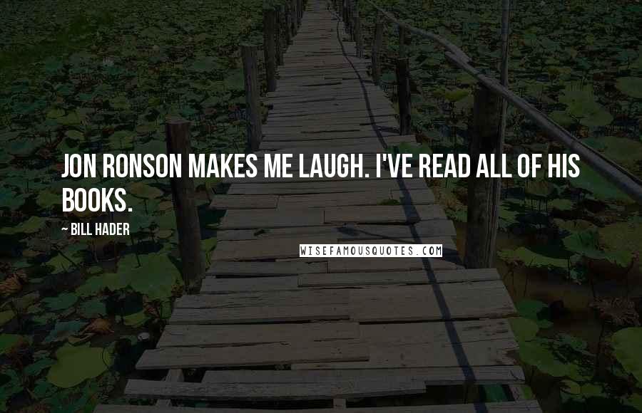 Bill Hader Quotes: Jon Ronson makes me laugh. I've read all of his books.