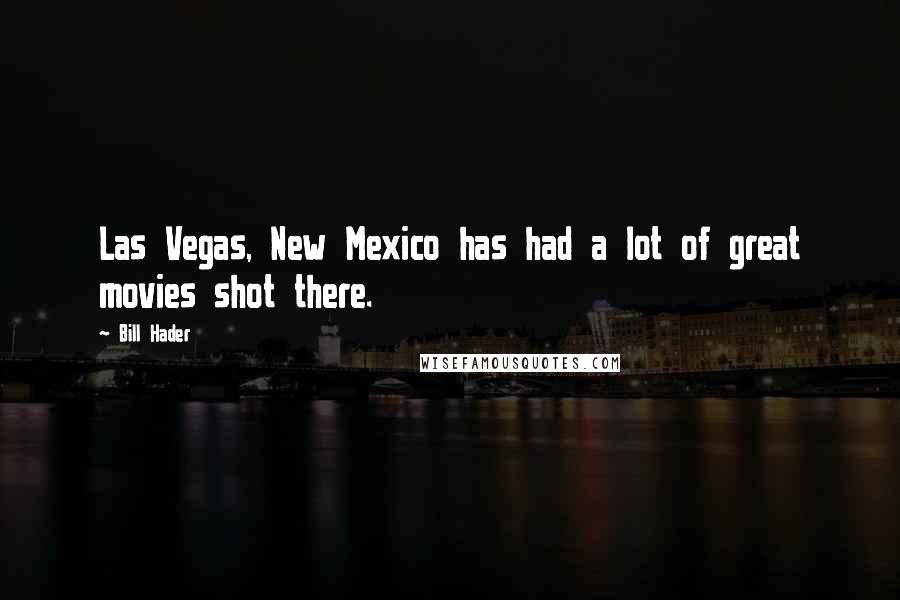 Bill Hader Quotes: Las Vegas, New Mexico has had a lot of great movies shot there.