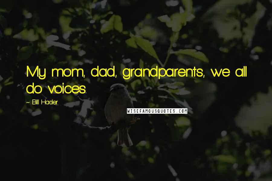 Bill Hader Quotes: My mom, dad, grandparents, we all do voices.