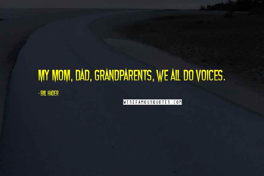 Bill Hader Quotes: My mom, dad, grandparents, we all do voices.