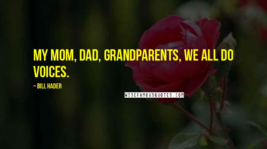 Bill Hader Quotes: My mom, dad, grandparents, we all do voices.