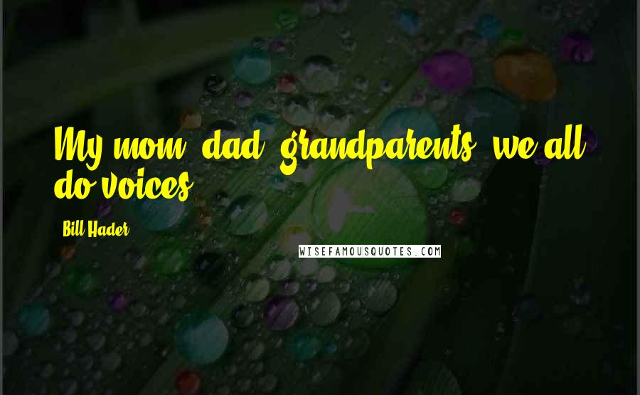 Bill Hader Quotes: My mom, dad, grandparents, we all do voices.