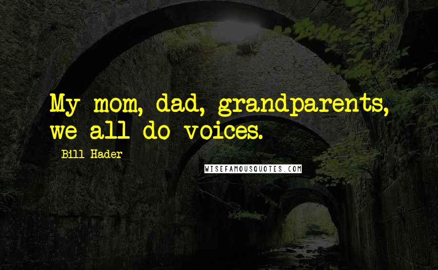 Bill Hader Quotes: My mom, dad, grandparents, we all do voices.