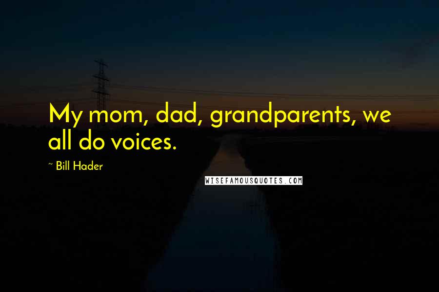 Bill Hader Quotes: My mom, dad, grandparents, we all do voices.