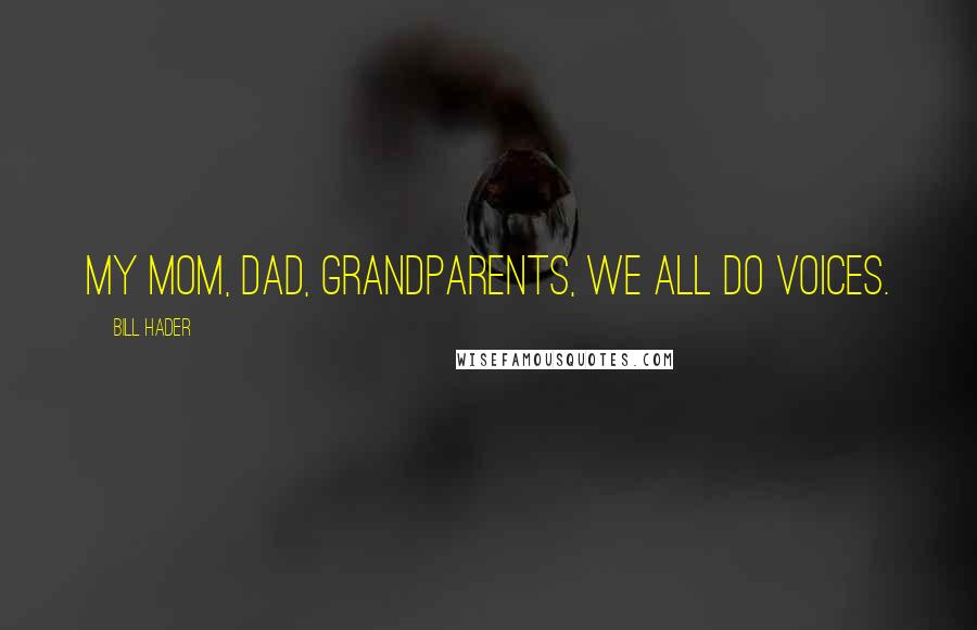 Bill Hader Quotes: My mom, dad, grandparents, we all do voices.