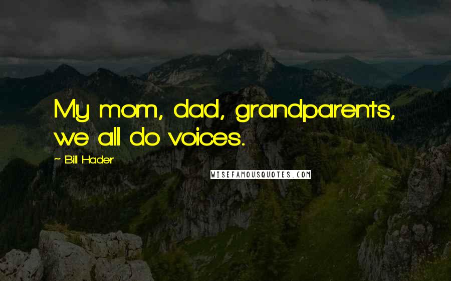 Bill Hader Quotes: My mom, dad, grandparents, we all do voices.