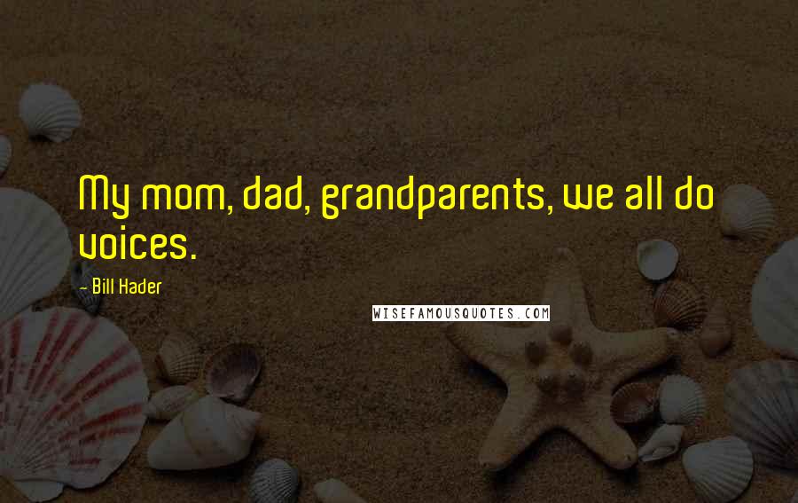 Bill Hader Quotes: My mom, dad, grandparents, we all do voices.